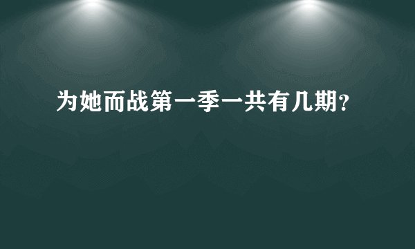 为她而战第一季一共有几期？