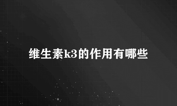 维生素k3的作用有哪些