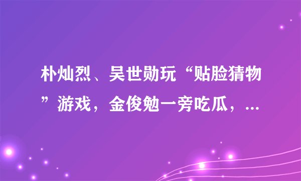 朴灿烈、吴世勋玩“贴脸猜物”游戏,金俊勉一旁吃瓜,CP粉满足了