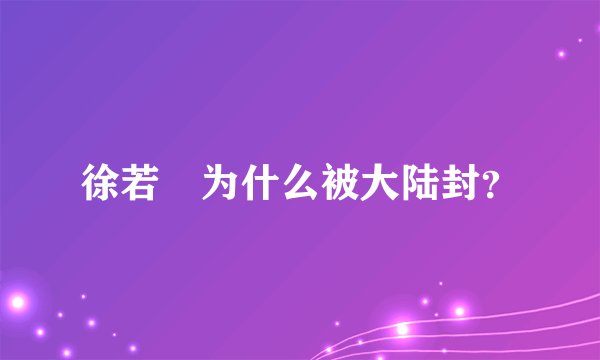 徐若瑄为什么被大陆封?