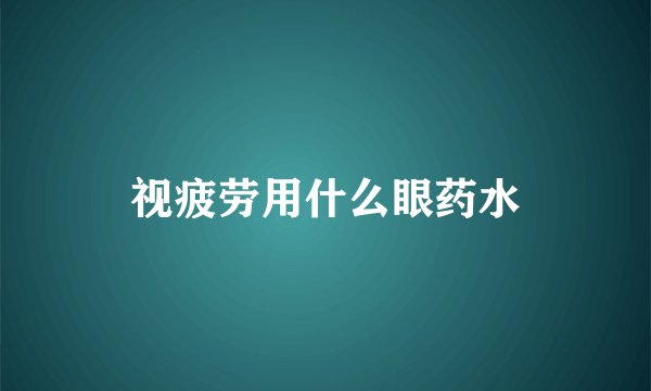 视疲劳用什么眼药水