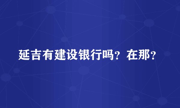 延吉有建设银行吗？在那？
