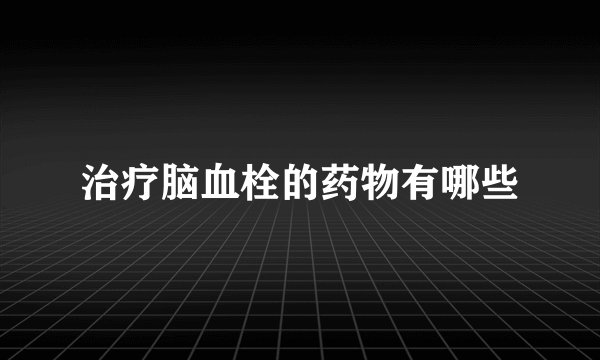 治疗脑血栓的药物有哪些