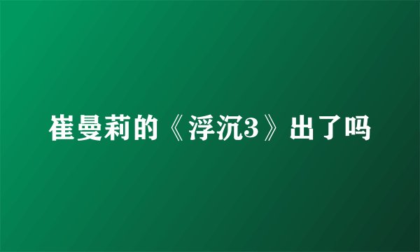 崔曼莉的《浮沉3》出了吗