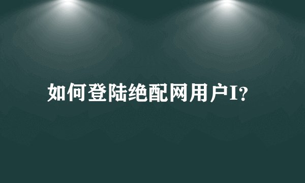 如何登陆绝配网用户I？