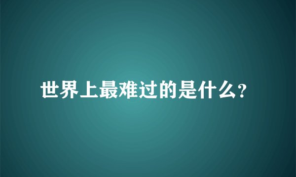 世界上最难过的是什么？