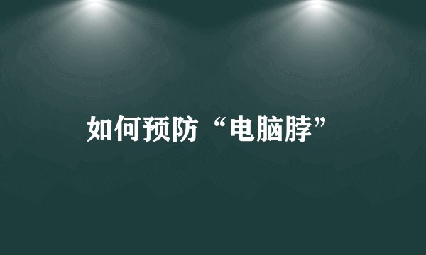 如何预防“电脑脖”