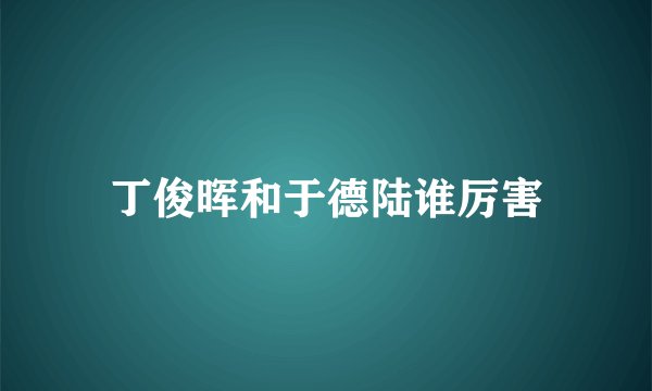 丁俊晖和于德陆谁厉害