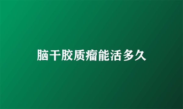 脑干胶质瘤能活多久