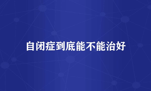 自闭症到底能不能治好