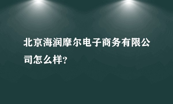 北京海润摩尔电子商务有限公司怎么样？