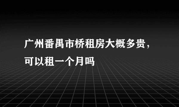广州番禺市桥租房大概多贵，可以租一个月吗