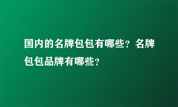 国内的名牌包包有哪些?名牌包包品牌有哪些?