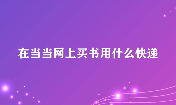在当当网上买书用什么快递