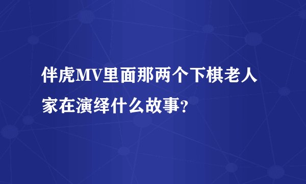 伴虎MV里面那两个下棋老人家在演绎什么故事？