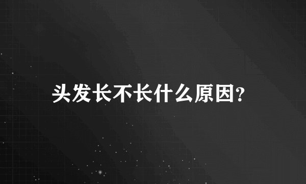头发长不长什么原因？