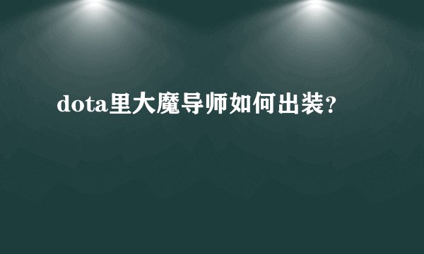 dota里大魔导师如何出装？