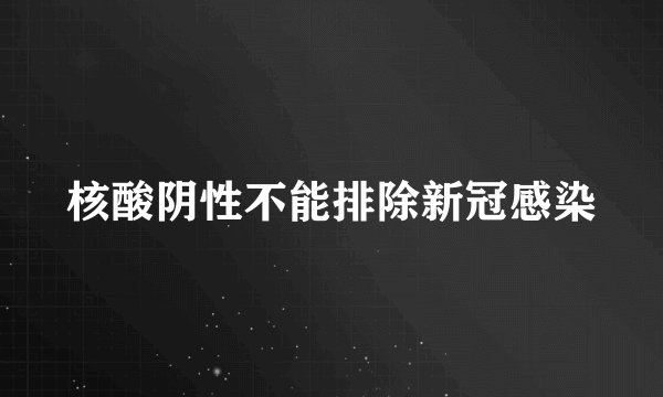 核酸阴性不能排除新冠感染
