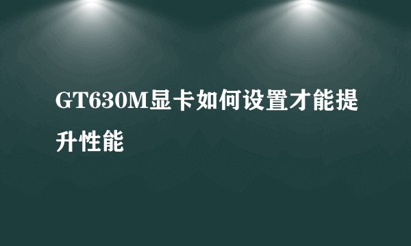 GT630M显卡如何设置才能提升性能