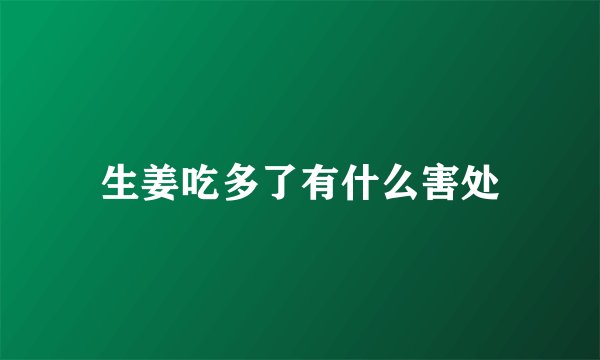 生姜吃多了有什么害处