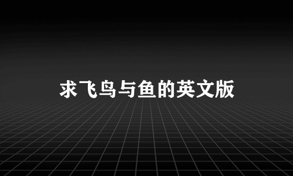 求飞鸟与鱼的英文版