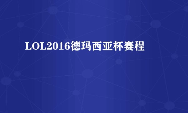 LOL2016德玛西亚杯赛程