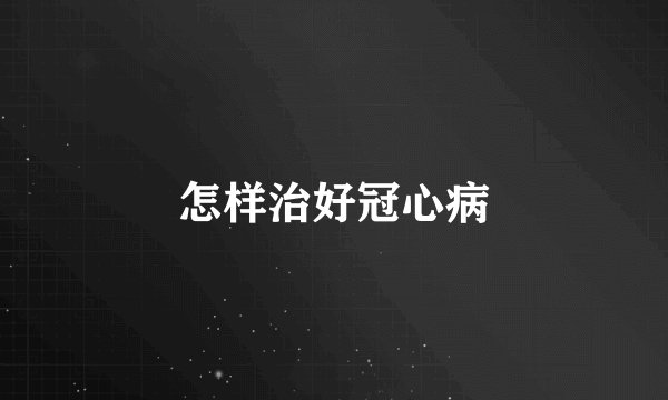 怎样治好冠心病