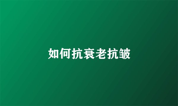 如何抗衰老抗皱