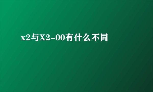 x2与X2-00有什么不同