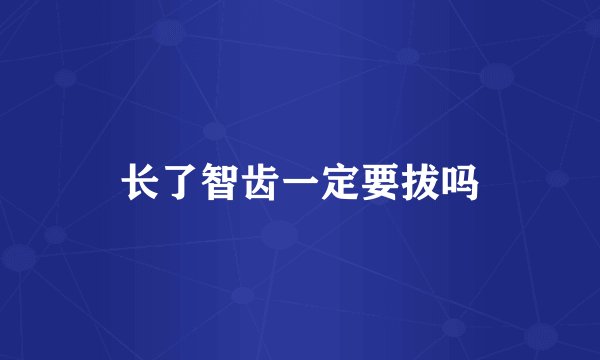 长了智齿一定要拔吗