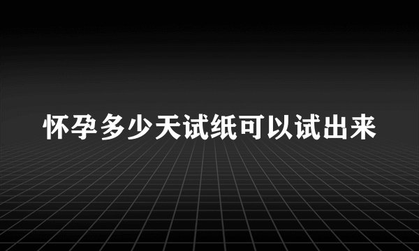 怀孕多少天试纸可以试出来