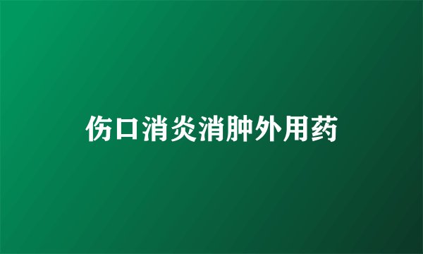 伤口消炎消肿外用药