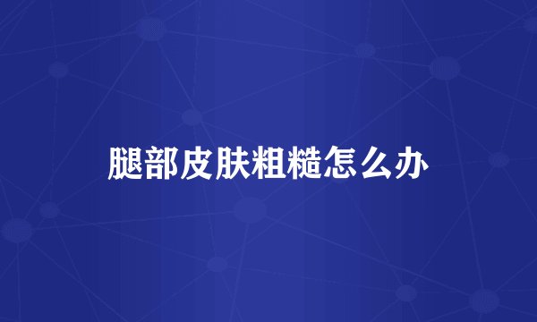 腿部皮肤粗糙怎么办