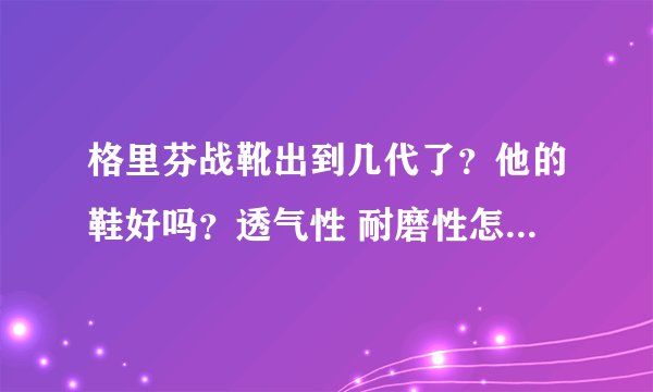 格里芬战靴出到几代了?他的鞋好吗?透气性 耐磨性怎么样?舒服吗??
