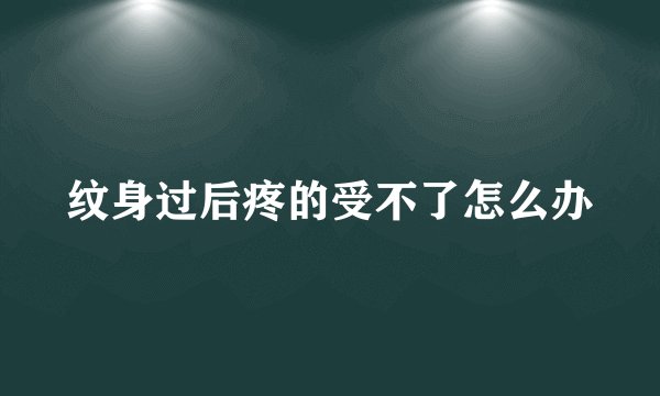 纹身过后疼的受不了怎么办