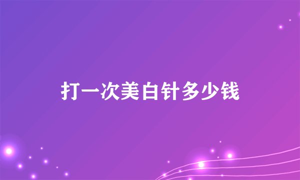 打一次美白针多少钱