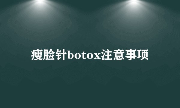 瘦脸针botox注意事项