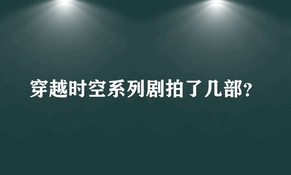 穿越时空系列剧拍了几部？