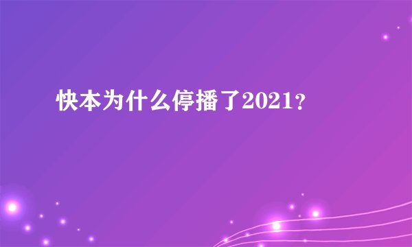 快本为什么停播了2021?