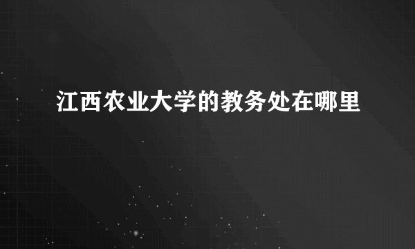 江西农业大学的教务处在哪里