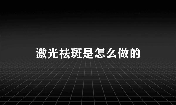 激光祛斑是怎么做的