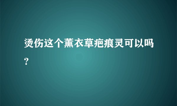 烫伤这个薰衣草疤痕灵可以吗？