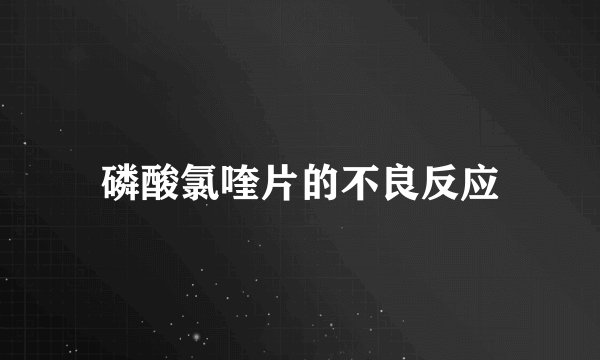 磷酸氯喹片的不良反应