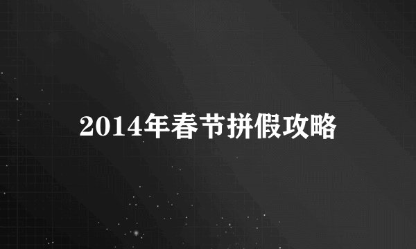 2014年春节拼假攻略