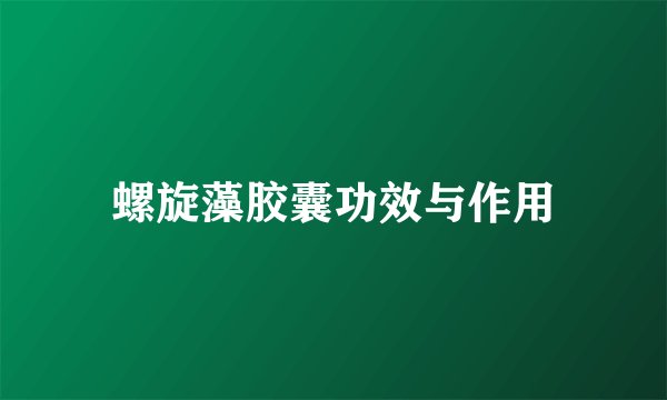 螺旋藻胶囊功效与作用