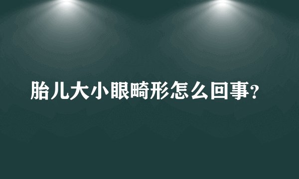 胎儿大小眼畸形怎么回事？