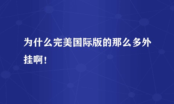 为什么完美国际版的那么多外挂啊！