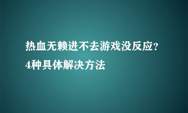 热血无赖进不去游戏没反应？4种具体解决方法