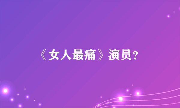 《女人最痛》演员？
