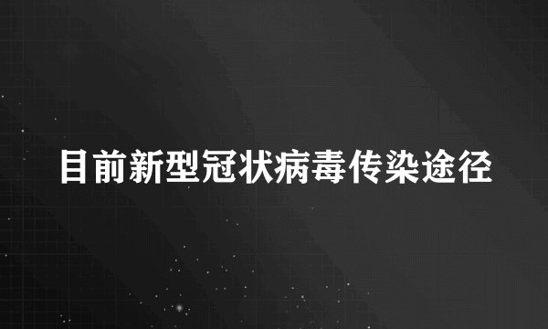 目前新型冠状病毒传染途径
